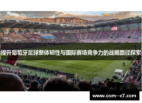 提升葡萄牙足球整体韧性与国际赛场竞争力的战略路径探索