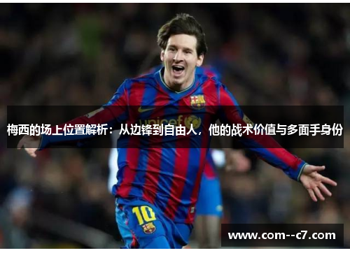 梅西的场上位置解析：从边锋到自由人，他的战术价值与多面手身份