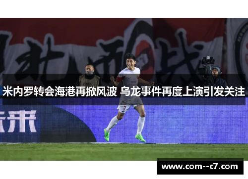 米内罗转会海港再掀风波 乌龙事件再度上演引发关注