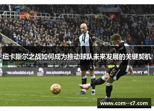 纽卡斯尔之战如何成为推动球队未来发展的关键契机