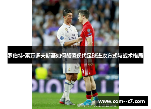罗伯特·莱万多夫斯基如何颠覆现代足球进攻方式与战术格局