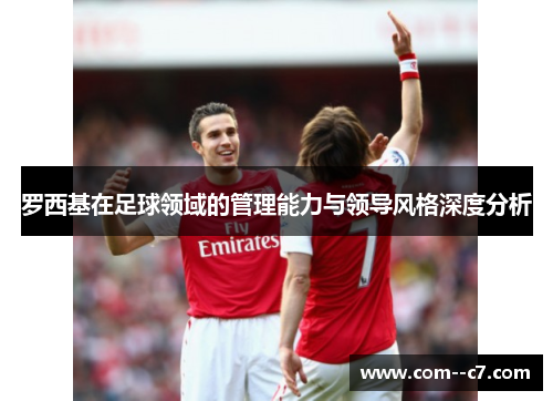 罗西基在足球领域的管理能力与领导风格深度分析