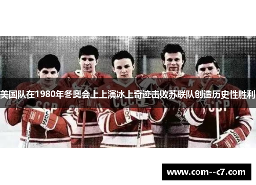 美国队在1980年冬奥会上上演冰上奇迹击败苏联队创造历史性胜利