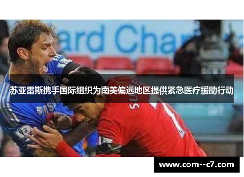 苏亚雷斯携手国际组织为南美偏远地区提供紧急医疗援助行动