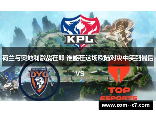 荷兰与奥地利激战在即 谁能在这场欧陆对决中笑到最后