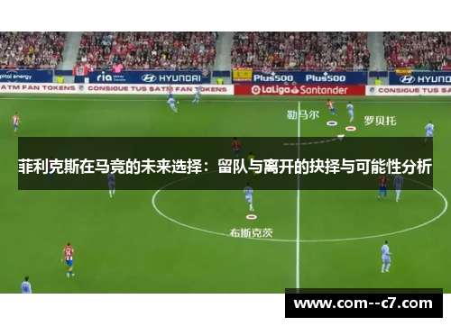 菲利克斯在马竞的未来选择：留队与离开的抉择与可能性分析