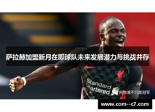 萨拉赫加盟新月在即球队未来发展潜力与挑战并存