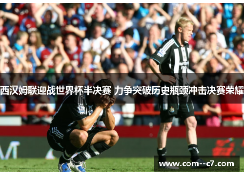 西汉姆联迎战世界杯半决赛 力争突破历史瓶颈冲击决赛荣耀