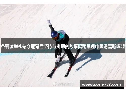 谷爱凌崇礼站夺冠背后坚持与拼搏的故事揭秘展现中国滑雪新崛起