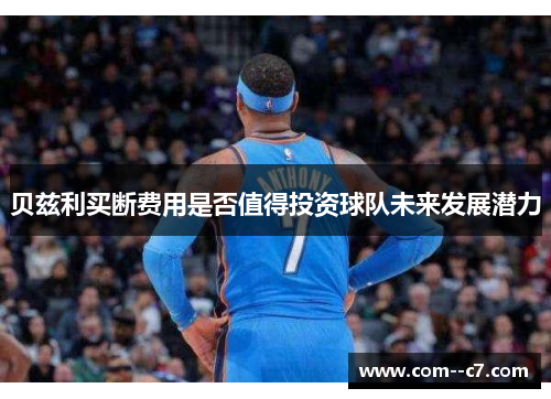 贝兹利买断费用是否值得投资球队未来发展潜力