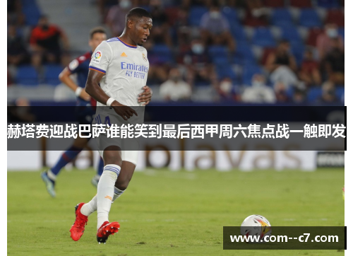 赫塔费迎战巴萨谁能笑到最后西甲周六焦点战一触即发