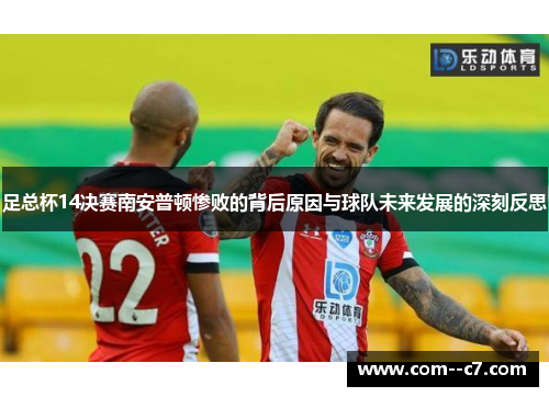 足总杯14决赛南安普顿惨败的背后原因与球队未来发展的深刻反思