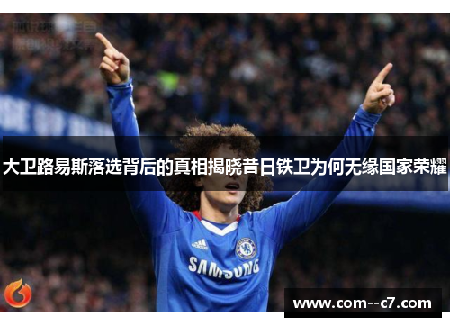 大卫路易斯落选背后的真相揭晓昔日铁卫为何无缘国家荣耀