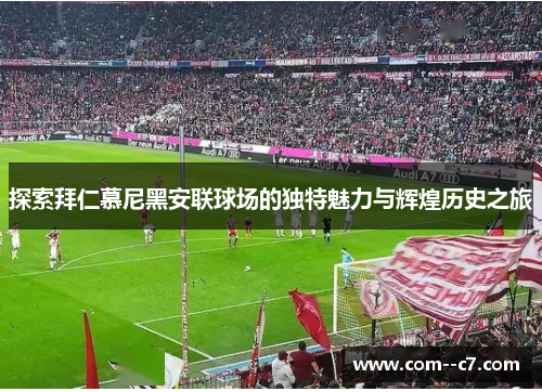 探索拜仁慕尼黑安联球场的独特魅力与辉煌历史之旅