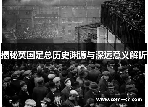 揭秘英国足总历史渊源与深远意义解析