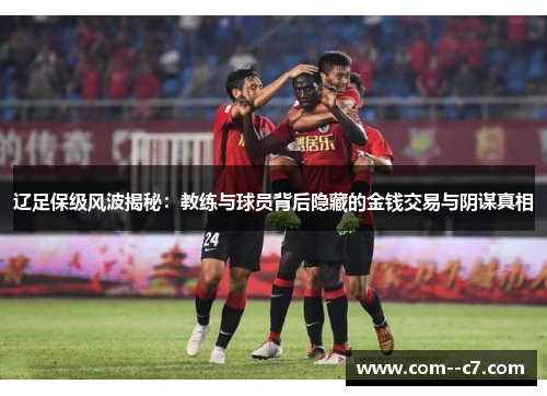 辽足保级风波揭秘：教练与球员背后隐藏的金钱交易与阴谋真相