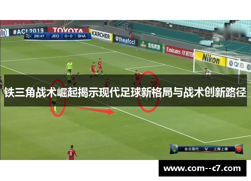 铁三角战术崛起揭示现代足球新格局与战术创新路径