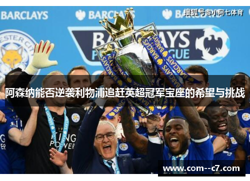 阿森纳能否逆袭利物浦追赶英超冠军宝座的希望与挑战