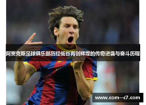 阿贾克斯足球俱乐部历经低谷再创辉煌的传奇逆袭与奋斗历程