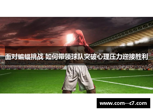 面对蝙蝠挑战 如何带领球队突破心理压力迎接胜利