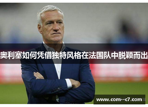 奥利塞如何凭借独特风格在法国队中脱颖而出
