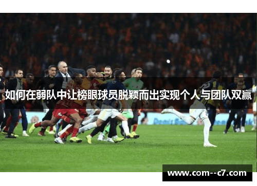 如何在弱队中让榜眼球员脱颖而出实现个人与团队双赢