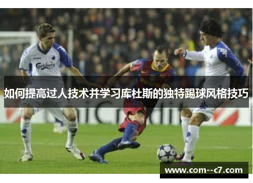 如何提高过人技术并学习库杜斯的独特踢球风格技巧