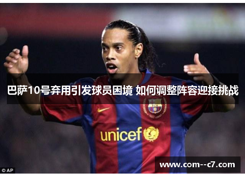 巴萨10号弃用引发球员困境 如何调整阵容迎接挑战