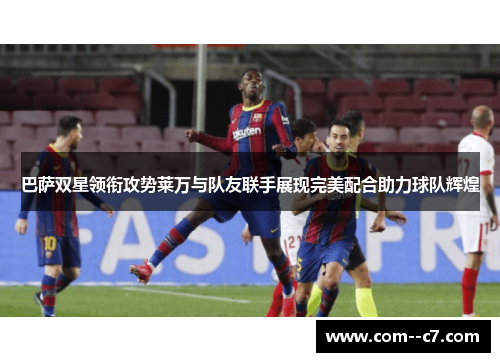巴萨双星领衔攻势莱万与队友联手展现完美配合助力球队辉煌