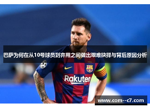 巴萨为何在从10号球员到弃用之间做出艰难抉择与背后原因分析
