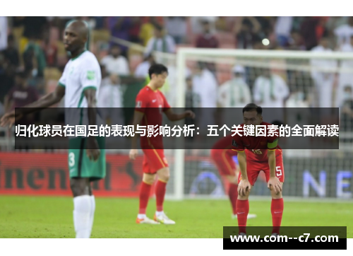 归化球员在国足的表现与影响分析：五个关键因素的全面解读
