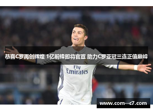 恭喜C罗再创辉煌 1亿前锋即将官宣 助力C罗亚冠三连正值巅峰