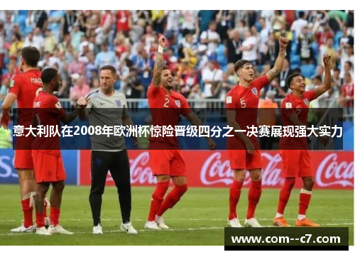 意大利队在2008年欧洲杯惊险晋级四分之一决赛展现强大实力 意大利队在2008年欧洲杯惊险晋级四分之一决赛展现强大实力