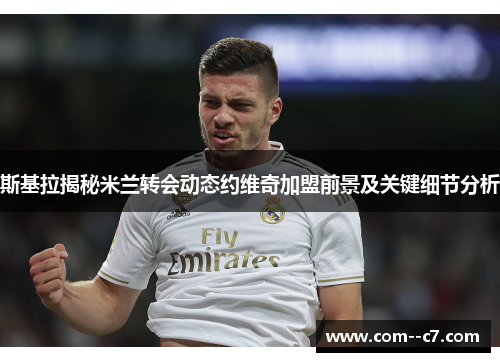 斯基拉揭秘米兰转会动态约维奇加盟前景及关键细节分析