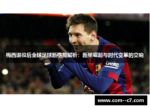 梅西退役后全球足球新格局解析：新星崛起与时代变革的交响