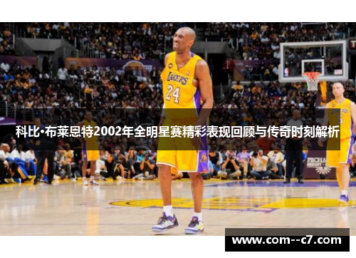 科比·布莱恩特2002年全明星赛精彩表现回顾与传奇时刻解析