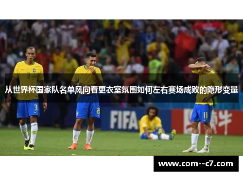 从世界杯国家队名单风向看更衣室氛围如何左右赛场成败的隐形变量