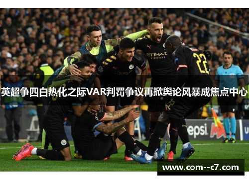 英超争四白热化之际VAR判罚争议再掀舆论风暴成焦点中心