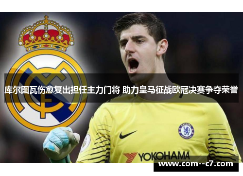 库尔图瓦伤愈复出担任主力门将 助力皇马征战欧冠决赛争夺荣誉 库尔图瓦伤愈复出担任主力门将 助力皇马征战欧冠决赛争夺荣誉