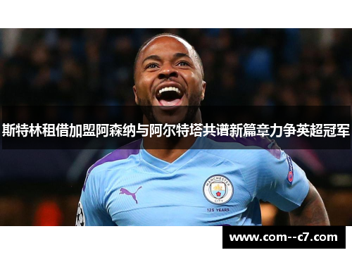 斯特林租借加盟阿森纳与阿尔特塔共谱新篇章力争英超冠军