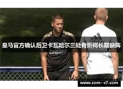 皇马官方确认后卫卡瓦哈尔三处骨折将长期缺阵