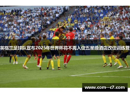 英格兰足球队宣布2025年世界杯将不再入住五星级酒店改住训练营