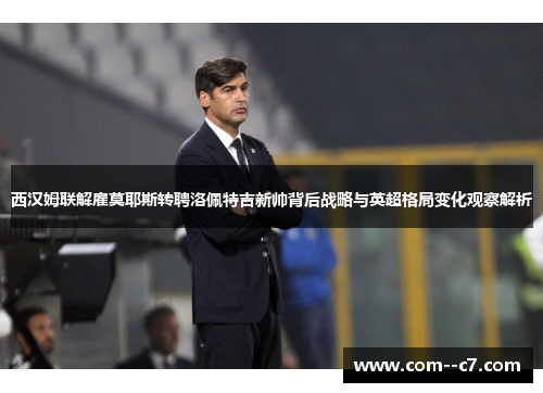 西汉姆联解雇莫耶斯转聘洛佩特吉新帅背后战略与英超格局变化观察解析