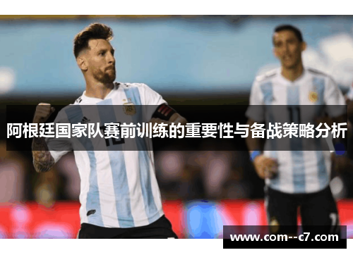 阿根廷国家队赛前训练的重要性与备战策略分析