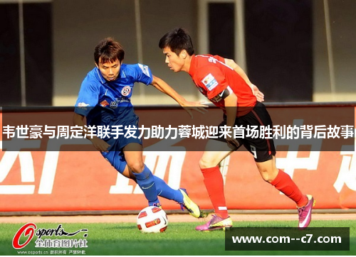 韦世豪与周定洋联手发力助力蓉城迎来首场胜利的背后故事